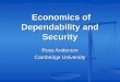 Economics of Dependability and Security Economics of Dependability and Security Ross Anderson Cambridge University
