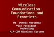 Wireless Communication: Foundations and Frontiers Dr. Dennis Martinez Vice President, Technology M/A-COM Wireless Systems