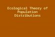 Ecological Theory of Population Distributions. The Concept of “Niche” Elton’s (1927) –Emphasized animal’s place in the biotic community –What does the