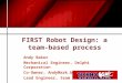 FIRST Robot Design: a team- based process Andy Baker Mechanical Engineer, Delphi Corporation Co-Owner, AndyMark.biz Lead Engineer, team 45