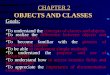 CHAPTER 2 OBJECTS AND CLASSES Goals: To understand the concepts of classes and objects To realize the difference between objects and object references