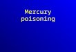 Mercury poisoning. - elemental - inorganic - organic Each has a different toxicological profile There are 3 different forms of mercury