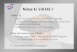 What Is VRML? VRML is: Stands for Virtual Reality Modeling Language A simple text language for describing 3-D shapes and interactive environments VRML