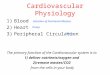 Cardiovascular Physiology 1)Blood 2)Heart 3)Peripheral Circulation The primary function of the Cardiovascular system is to 1) deliver nutrients/oxygen