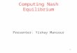 1 Computing Nash Equilibrium Presenter: Yishay Mansour