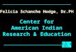 Felicia Schanche Hodge, Dr.PH Center for American Indian Research & Education