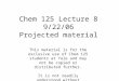 Chem 125 Lecture 8 9/22/06 Projected material This material is for the exclusive use of Chem 125 students at Yale and may not be copied or distributed