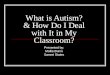 What is Autism? & How Do I Deal with It in My Classroom? Presented by: Mollie Burns Sammi States