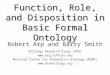 Function, Role, and Disposition in Basic Formal Ontology Robert Arp and Barry Smith Ontology Research Group (ORG)  National Center for
