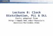 CMOS VLSI For Computer Engineering Lecture 8: Clock Distribution, PLL & DLL Parts adapted from harris/cmosvlsi/ 4e/index.html