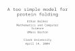 A too simple model for protein folding Ethan Bolker Mathematics and Computer Science UMass Boston Clark University April 14, 2004