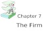 Chapter 7 The Firm. Business Firm Employs factors of production Produces goods and services Sells to consumers, other firms, or the government We work