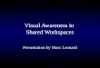Visual Awareness in Shared Workspaces Presentation by Marc Leonard