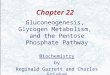 Chapter 22 Gluconeogenesis, Glycogen Metabolism, and the Pentose Phosphate Pathway Biochemistry by Reginald Garrett and Charles Grisham
