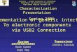 Characterization Presentation Spring 2006 Implementation of generic interface To electronic components via USB2 Connection Supervisor Daniel Alkalay System