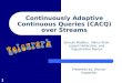 1 Continuously Adaptive Continuous Queries (CACQ) over Streams Samuel Madden, Mehul Shah, Joseph Hellerstein, and Vijayshankar Raman Presented by: Bhuvan