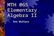 MTH 065 Elementary Algebra II Ron Wallace. Expectations Student Instructor Others Attend ALL classes Prepare for class Ask questions Answer questions