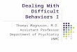 Dealing With Difficult Behaviors I Thomas Magnuson, M.D. Assistant Professor Department of Psychiatry UNMC