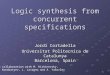 1 Logic synthesis from concurrent specifications Jordi Cortadella Universitat Politecnica de Catalunya Barcelona, Spain In collaboration with M. Kishinevsky,