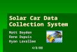 Solar Car Data Collection System Matt Boyden Rene Dupuis Ryan Lavallee 4/8/08