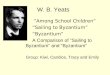W. B. Yeats “Among School Children” “Sailing to Byzantium” “Byzantium” A Comparison of “Sailing to Byzantium” and “Byzantium” Group: Kiwi, Candice, Tracy