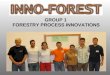 GROUP 1 FORESTRY PROCESS INNOVATIONS. INNO-FOREST 2006, Zvolen Forestry process innovations MEMBERS Ipate Vali-Adrian Nistor Sanda ROMANIA Premrl Tine