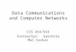 Data Communications and Computer Networks CIS 454/554 Instructor: Sanchita Mal-Sarkar