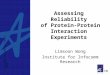 Copyright (c) 2004 by Limsoon Wong Assessing Reliability of Protein-Protein Interaction Experiments Limsoon Wong Institute for Infocomm Research