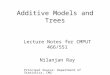 Additive Models and Trees Lecture Notes for CMPUT 466/551 Nilanjan Ray Principal Source: Department of Statistics, CMU