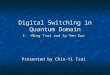 Digital Switching in Quantum Domain I. –Ming Tsai and Sy-Yen Kuo Presented by Chin-Yi Tsai