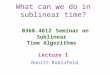 What can we do in sublinear time? 0368.4612 Seminar on Sublinear Time Algorithms Lecture 1 Ronitt Rubinfeld