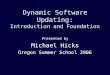 Dynamic Software Updating: Introduction and Foundation Presented by Michael Hicks Oregon Summer School 2006