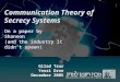 Communication Theory of Secrecy Systems On a paper by Shannon (and the industry it didn’t spawn) Gilad Tsur Yossi Oren December 2005 Gilad Tsur Yossi Oren
