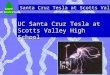 UC Santa Cruz Tesla at Scotts Valley SCIPP UC Santa Cruz UC Santa Cruz Tesla at Scotts Valley High School