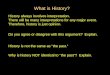 What is History? History always involves interpretation. There will be many interpretations for any major event. Therefore, history is just opinion. Do