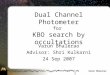 Varun Bhalerao Dual Channel Photometer for KBO search by occultations Varun Bhalerao Advisor: Shri Kulkarni 24 Sep 2007