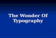 The Wonder Of Typography. Typography broken down Brief history and back ground of typography Brief history and back ground of typography The principles