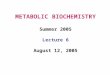 METABOLIC BIOCHEMISTRY Summer 2005 Lecture 6 August 12, 2005