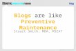 Blogs Preventive Maintenance Blogs are like Preventive Maintenance Stuart Smith, MBA, MSEAT