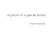 Application Layer Multicast - Swati Agarwal. What Is Multicast? Unicast –One-to-one –Destination – unique receiver host address Broadcast –One-to-all