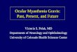 Ocular Myasthenia Gravis: Past, Present, and Future Victoria S. Pelak, MD Departments of Neurology and Ophthalmology University of Colorado Health Sciences