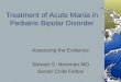 Treatment of Acute Mania in Pediatric Bipolar Disorder Assessing the Evidence Stewart S. Newman MD Senior Child Fellow