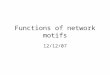 Functions of network motifs 12/12/07. All possible three-node connected subgraphs Question: which graphs are used more often than randomly expected? (Milo