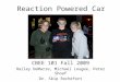 Reaction Powered Car CBEE 101 Fall 2009 Hailey DeMarre, Michael Lougee, Peter Shoaf Dr. Skip Rochefort