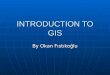 INTRODUCTION TO GIS By Okan Fıstıkoğlu. QUESTION What is the importance of the geography in our lifes?