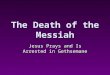 The Death of the Messiah Jesus Prays and Is Arrested in Gethsemane