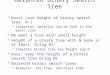 Balanced Binary Search Tree  Worst case height of binary search tree: N-1  Insertion, deletion can be O(N) in the worst case  We want a tree with small