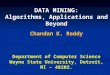 DATA MINING: Algorithms, Applications and Beyond Chandan K. Reddy Department of Computer Science Wayne State University, Detroit, MI – 48202