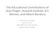 The Educational Contributions of Jean Piaget, Howard Gardner, B.F. Skinner, and Albert Bandura By Richard X. Thripp April 12, 2011 EDP 2002 Prof. John