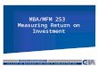MBA/MFM 253 Measuring Return on Investment. The Big Picture The last 2 chapters discussed measuring the cost of capital – the average cost of financing
